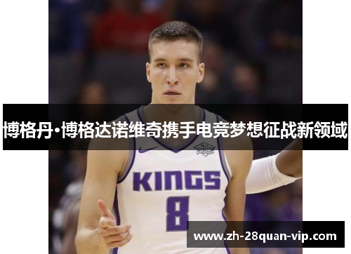 博格丹·博格达诺维奇携手电竞梦想征战新领域
